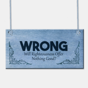 WRONG – Will Righteousness Offer Nothing Good? Plaque